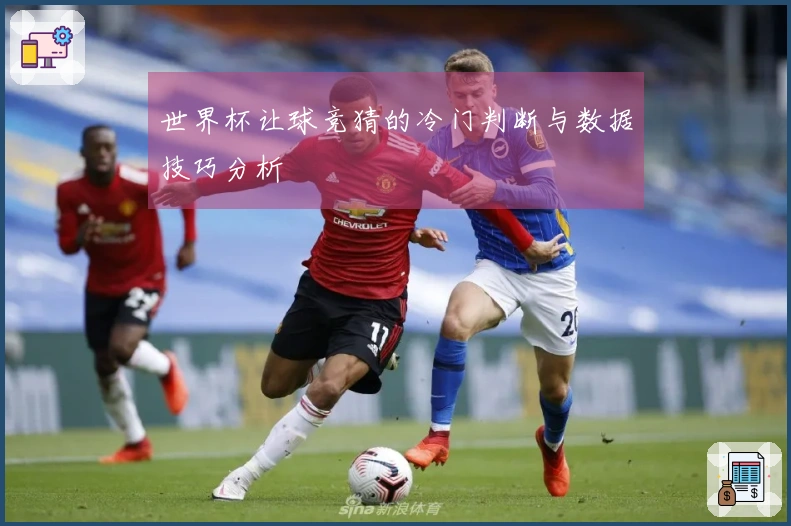 世界杯让球竞猜的冷门判断与数据技巧分析