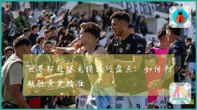 世界杯让球竞猜技巧盘点：如何判断胜负更精准