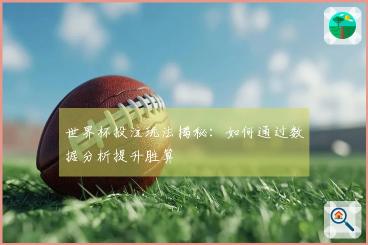 世界杯投注玩法揭秘：如何通过数据分析提升胜算