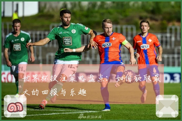 世界杯投注策略盘点：如何获取最大的回报与乐趣