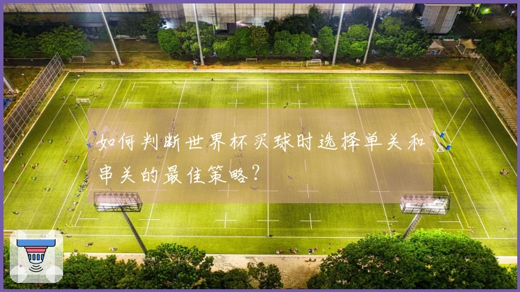 如何判断世界杯买球时选择单关和串关的最佳策略？