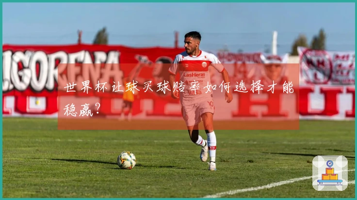 世界杯让球买球赔率如何选择才能稳赢？