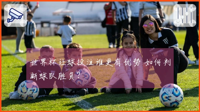 世界杯让球投注谁更有优势 如何判断球队胜负？