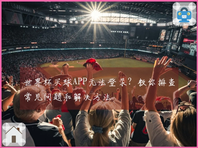 世界杯买球APP无法登录?教你排查常见问题和解决方法