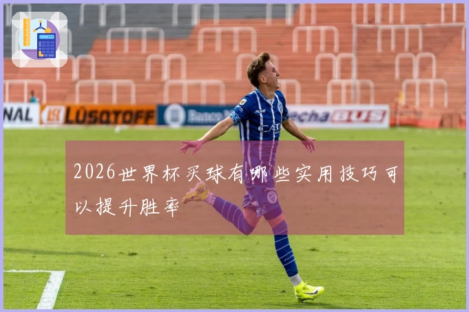 2026世界杯买球有哪些实用技巧可以提升胜率