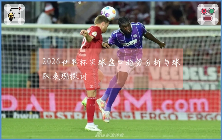 2026世界杯买球盘口趋势分析与球队表现探讨