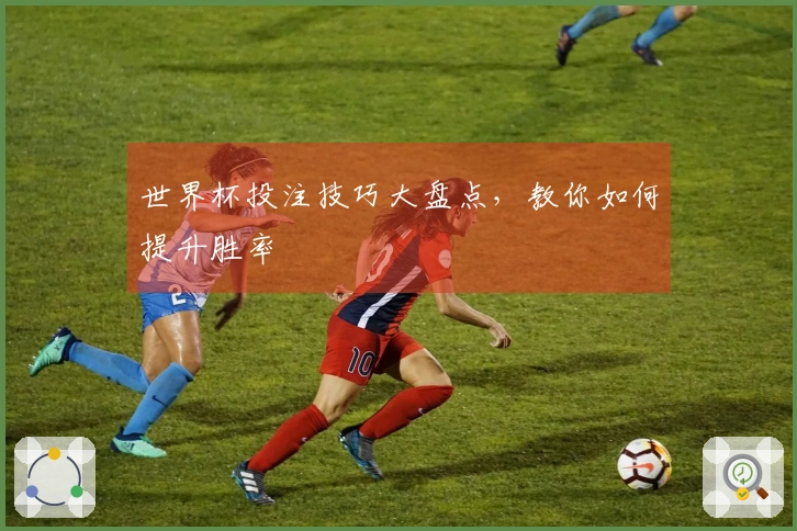 世界杯投注技巧大盘点，教你如何提升胜率