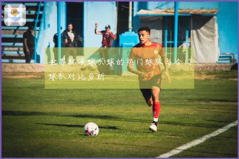 世界杯滚球买球的热门球队与冷门球队对比分析