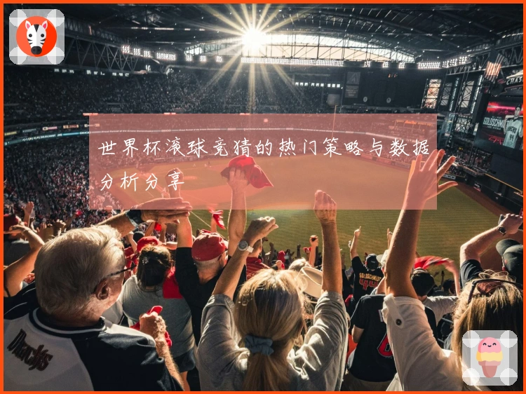 世界杯滚球竞猜的热门策略与数据分析分享