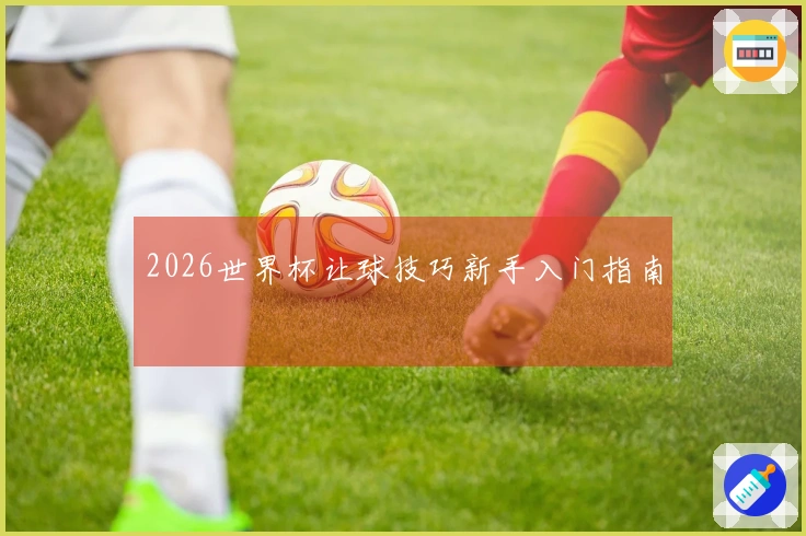 2026世界杯让球技巧新手入门指南