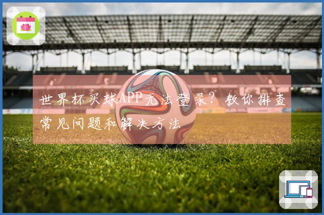 世界杯买球APP无法登录？教你排查常见问题和解决方法