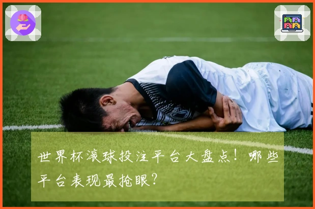 世界杯滚球投注平台大盘点！哪些平台表现最抢眼？