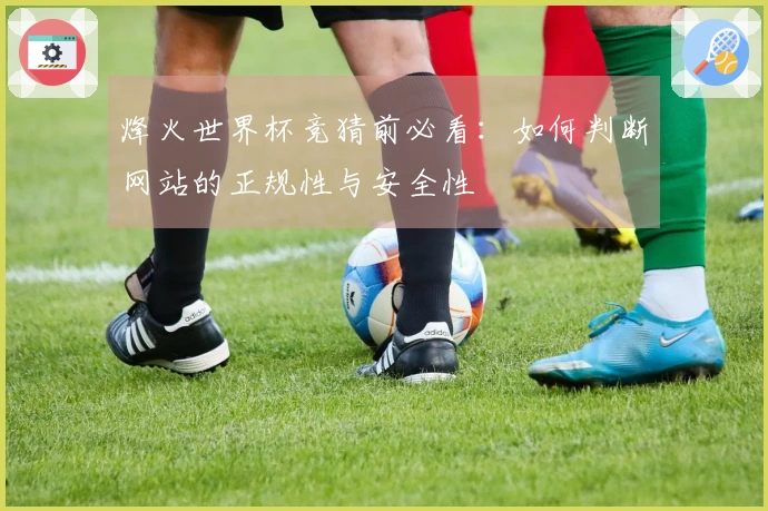 烽火世界杯竞猜前必看：如何判断网站的正规性与安全性