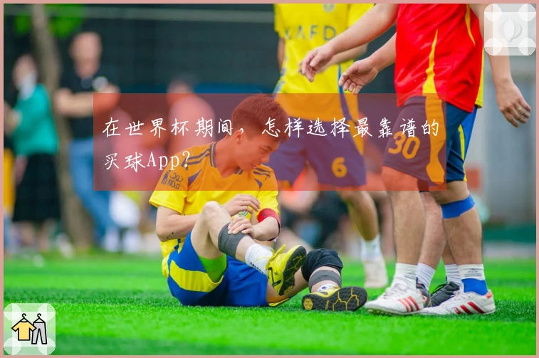 在世界杯期间，怎样选择最靠谱的买球App？