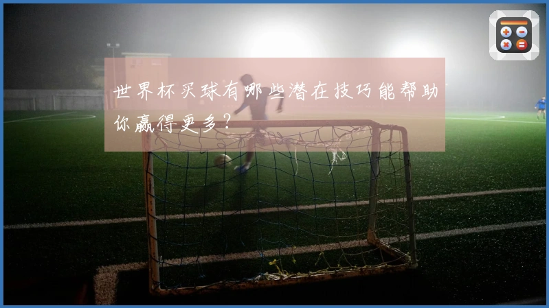 世界杯买球有哪些潜在技巧能帮助你赢得更多？