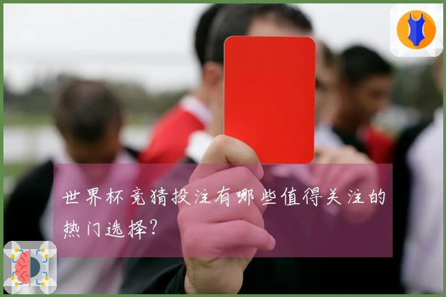 世界杯竞猜投注有哪些值得关注的热门选择？