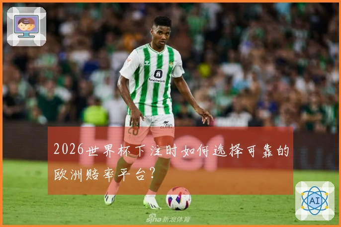 2026世界杯下注时如何选择可靠的欧洲赔率平台？