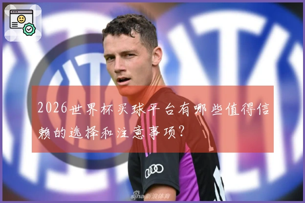 2026世界杯买球平台有哪些值得信赖的选择和注意事项？