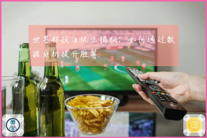 世界杯投注玩法揭秘：如何通过数据分析提升胜算
