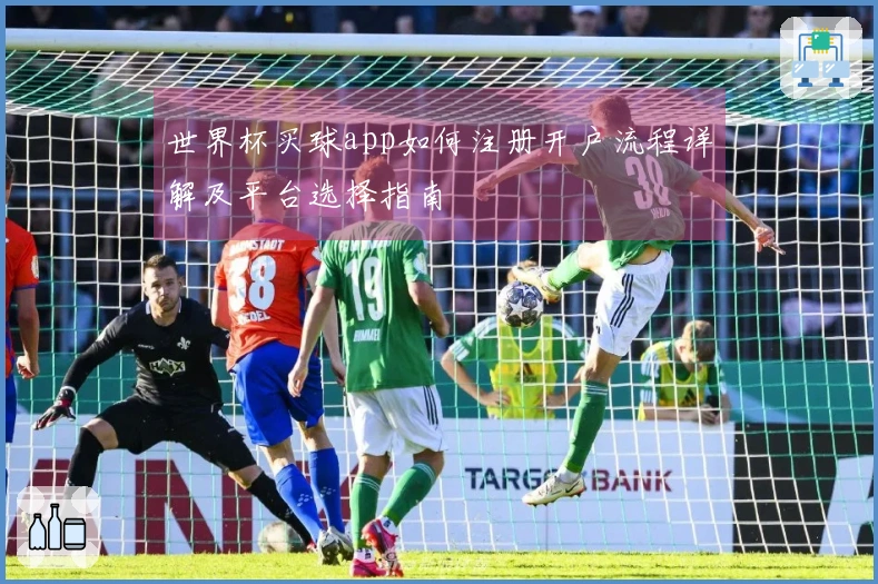 世界杯买球app如何注册开户流程详解及平台选择指南