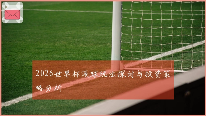 2026世界杯滚球玩法探讨与投资策略分析
