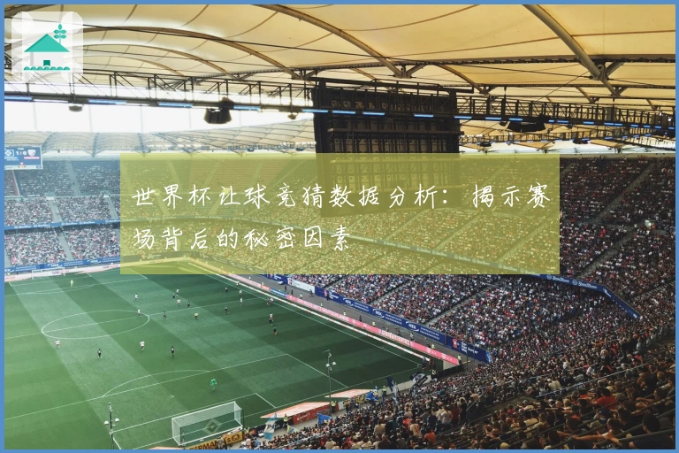 世界杯让球竞猜数据分析：揭示赛场背后的秘密因素