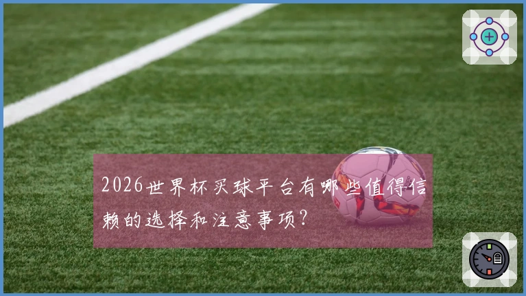 2026世界杯买球平台有哪些值得信赖的选择和注意事项？