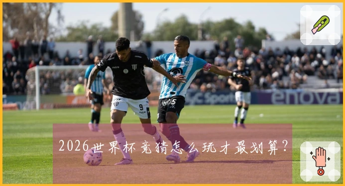 2026世界杯竞猜怎么玩才最划算？