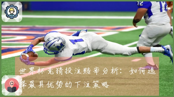 世界杯竞猜投注赔率分析：如何选择最具优势的下注策略