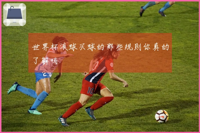 世界杯滚球买球的那些规则你真的了解吗