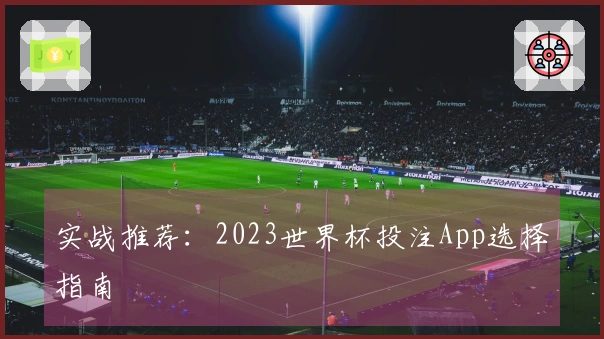 实战推荐：2023世界杯投注App选择指南