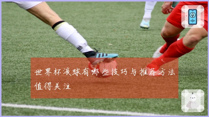 世界杯滚球有哪些技巧与推荐方法值得关注