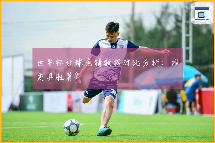 世界杯让球竞猜数据对比分析：谁更具胜算？