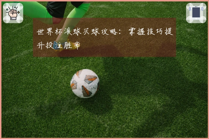 世界杯滚球买球攻略：掌握技巧提升投注胜率