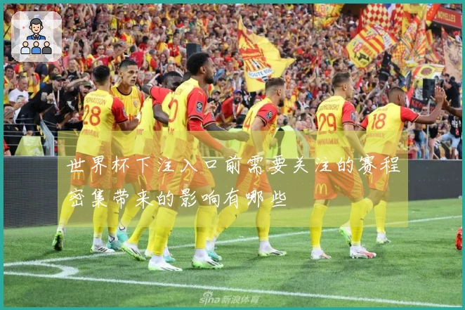 世界杯下注入口前需要关注的赛程密集带来的影响有哪些