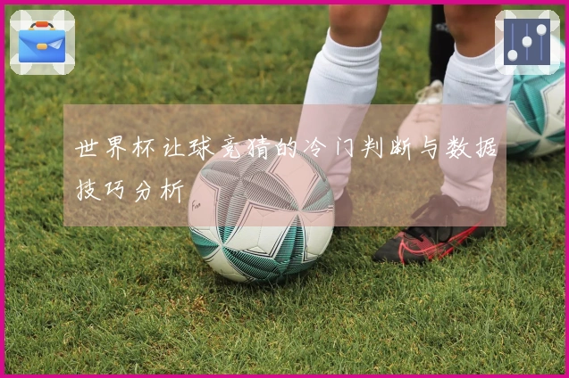 世界杯让球竞猜的冷门判断与数据技巧分析