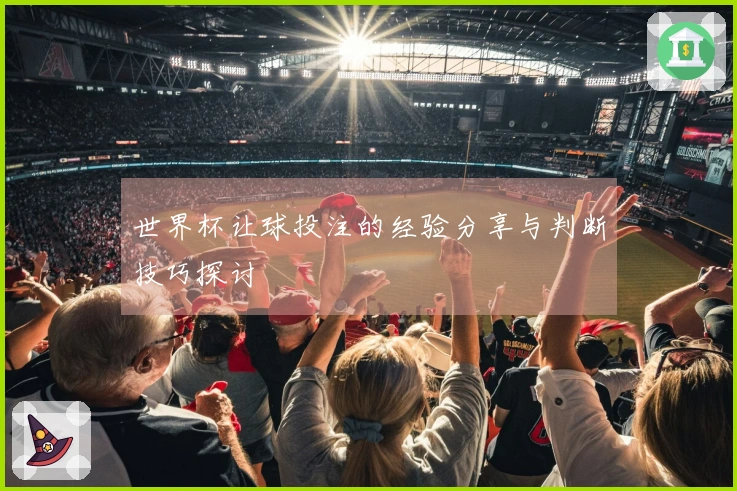 世界杯让球投注的经验分享与判断技巧探讨