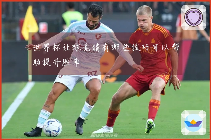 世界杯让球竞猜有哪些技巧可以帮助提升胜率